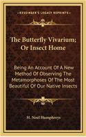 The Butterfly Vivarium; Or Insect Home: Being an Account of a New Method of Observing the Metamorphoses of the Most Beautiful of Our Native Insects