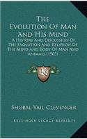 The Evolution Of Man And His Mind: A History And Discussion Of The Evolution And Relation Of The Mind And Body Of Man And Animals (1903)