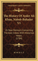 The History Of Ayder Ali Khan, Nabob-Bahader V1: Or New Memoirs Concerning The East Indies, With Historical Notes (1784)