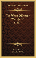 The Works Of Henry Ware, Jr. V3 (1847): (English)
