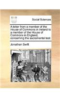 A Letter from a Member of the House of Commons in Ireland to a Member of the House of Commons in England, Concerning the Sacramental Test.