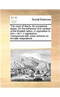 The voice of liberty. An occasional essay. On the behaviour and conduct of the English nation, in opposition to min----st-----l oppression. Interspersed with some remarks on the late resignations