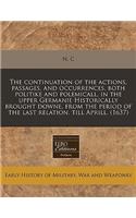 The Continuation of the Actions, Passages, and Occurrences, Both Politike and Polemicall, in the Upper Germanie Historically Brought Downe, from the Period of the Last Relation, Till Aprill. (1637)