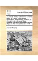 An enquiry into the extent of the power of juries, on trials of indictments or informations, for publishing seditious, or other criminal writings, or libels, extracted from a miscellaneous collection of papers that were published in 1776