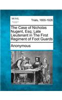 Case of Nicholas Nugent, Esq; Late Lieutenant in the First Regiment of Foot Guards