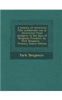 A History of Electricity (the Intellectual Rise in Electricity) from Antiquity to the Days of Benjamin Franklin, by Park Benjamin - Primary Source Edition