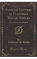 Familiar Letters of Flittings 'round Naples: City of Sweet-Do-Nothing (Classic Reprint)