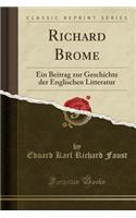 Richard Brome: Ein Beitrag Zur Geschichte Der Englischen Litteratur (Classic Reprint)