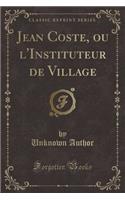 Jean Coste, Ou l'Instituteur de Village (Classic Reprint)