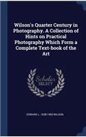 Wilson's Quarter Century in Photography. A Collection of Hints on Practical Photography Which Form a Complete Text-book of the Art