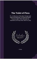 Toilet of Flora: Or, a Collection of the Most Simple and Approved Methods of Preparing Baths, Essences [&C.] With Receipts for Cosmetics of Every Kind. New Eit. [Sic