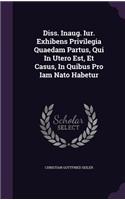Diss. Inaug. Iur. Exhibens Privilegia Quaedam Partus, Qui in Utero Est, Et Casus, in Quibus Pro Iam NATO Habetur