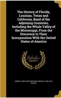 History of Florida, Louisian, Texas and California, Band of the Adjoining Countries, Including the Whole Valley of the Mississippi, From the Discovery to Their Incorporation With the United States of America