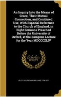 An Inquiry Into the Means of Grace, Their Mutual Connection, and Combined Use, With Especial Reference to the Church of England, in Eight Sermons Preached Before the University of Oxford, at the Bampton Lecture for the Year MDCCCXLIV