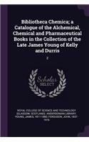 Bibliotheca Chemica; a Catalogue of the Alchemical, Chemical and Pharmaceutical Books in the Collection of the Late James Young of Kelly and Durris