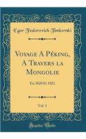 Voyage a PÃ©king, a Travers La Mongolie, Vol. 1: En 1820 Et 1821 (Classic Reprint)
