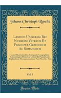 Lexicon Universae Rei Numariae Veterum Et Praecipue Graecorum AC Romanorum, Vol. 5: Cum Observationibus Antiquariis Geographicis Chronologicis Historicis Criticis Et Passim Cum Explicatione Monogrammatum; Pars Prior, St.-Trh (Classi