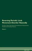 Reversing Periodic Limb Movement Disorder Naturally The Raw Vegan Plant-Based Detoxification & Regeneration Workbook for Healing Patients. Volume 2
