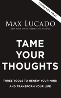 Tame Your Thoughts: Three Tools to Renew Your Mind and Transform Your Life