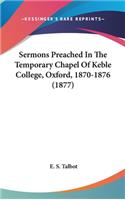 Sermons Preached In The Temporary Chapel Of Keble College, Oxford, 1870-1876 (1877)