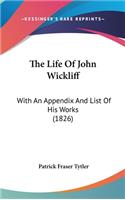 The Life Of John Wickliff: With An Appendix And List Of His Works (1826)