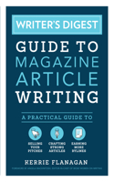 Writer's Digest Guide to Magazine Article Writing: A Practical Guide to Selling Your Pitches, Crafting Strong Articles, & Earning More Bylines