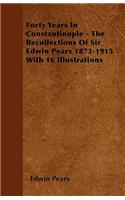 Forty Years In Constantinople - The Recollections Of Sir Edwin Pears 1873-1915 With 16 Illustrations: (English)