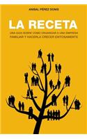 La Receta: Una Guia de Como Organizar Una Empresa Familiar y Hacerla Crecer Exitosamente?