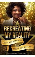 Recreating My Reality: A Journey to Mental & Emotional Healing
