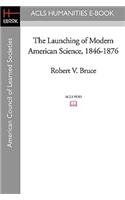 The Launching of Modern American Science 1846-1876