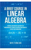 Brief Course in Linear Algebra: Matrices and Matrix Equations for Undergraduate Students in Applied Mathematics, Science and Engineering