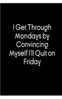 I Get Through Mondays by Convincing Myself I'll Quit on Friday.