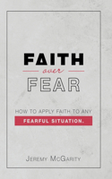 Faith over Fear: How to Apply Faith to Any Fearful Situation.