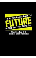 If no one comes from the future to stop you from doing it... then how bad of a decision can it really be?: Food Journal - Track your Meals - Eat clean and fit - Breakfast Lunch Diner Snacks - Time Items Serving Cals Sugar Protein Fiber Carbs Fat - 110 pa