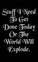Stuff I Need To Get Done Today Or The World Will Explode Humorous Minimalist Lined Notebook: Undated Daily Planner for Personal and Business Activities with Check Boxes to Help you Get Stuff Done, Easy Tool to Get Organized (9 x 6 inches 120