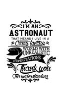 I'm An Astronaut That Means I Live In A Crazy Fantasy World With Unrealistic Expectations Thank You For Understanding