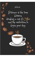 Patience is the time between drinking a cup of Coffee and the motivation to begin your day Notebook For Coffee lovers: Lined Notebook / Journal Gift, 120 Pages, 6x9, Soft Cover, Matte Finish