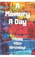 A Memory A Day Happy 49th Birthday!: A Memory A Day 49th Birthday Card Quote Journal / Notebook / Diary / Greetings / Appreciation Gift (6 x 9 - 110 Blank Lined Pages)