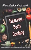 Takeaway...Beets Cooking: Blank Recipe Cookbook: Blank DIY Recipe Cookbook For Favorite Family Recipes