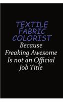 Textile Fabric Colorist Because Freaking Awesome Is Not An Official Job Title: Career journal, notebook and writing journal for encouraging men, women and kids. A framework for building your career.