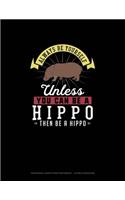 Always Be Yourself Unless You Can Be A Hippo Then Be A Hippo