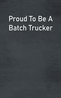 Proud To Be A Batch Trucker: Lined Notebook For Men, Women And Co Workers