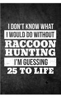 I Don't Know What I Would Do Without Raccoon Hunting I'm Guessing 25 To Life