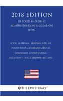 Food Labeling - Serving Sizes of Foods that Can Reasonably Be Consumed at One Eating Occasion - Dual-Column Labeling (US Food and Drug Administration Regulation) (FDA) (2018 Edition)