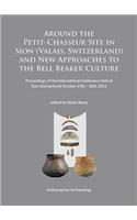 Around the Petit-Chasseur Site in Sion (Valais, Switzerland) and New Approaches to the Bell Beaker Culture: Proceedings of the International Conference (Sion, Switzerland - October 27th - 30th 2011)