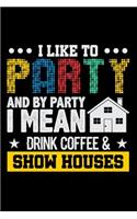 I Like to Party and by Party I Mean Drink Coffee & Show Houses: Lined Page Journal for Realtors and Real Estate Agents