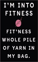 I'm Into Fitness Fit'ness Whole Pile of Yarn in My Bag