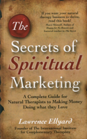 Secrets of Spiritual Marketing, The - A complete guide for Natural Therapists to making money doing what they love