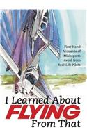 I Learned About Flying From That: First-Hand Accounts of Mishaps to Avoid from Real-Life Pilots