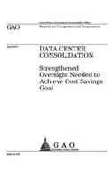 Data center consolidation: strengthened oversight needed to achieve cost savings goal: report to congressional requesters.